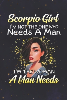 Scorpio: 150 Pages - Large (6 x 9 inches) Scorpio Girl Not The One Who Needs A Man I'm The Woman A Man Needs Zodiac Notebook Gifts