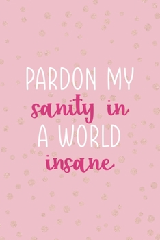Pardon My Sanity In A World Insane: Notebook Journal Composition Blank Lined Diary Notepad 120 Pages Paperback Pink And Golden Sanity