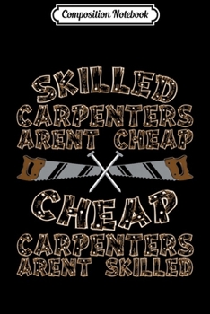 Composition Notebook: Funny Carpenter Skilled Carpenters Arent Cheap Journal/Notebook Blank Lined Ruled 6x9 100 Pages
