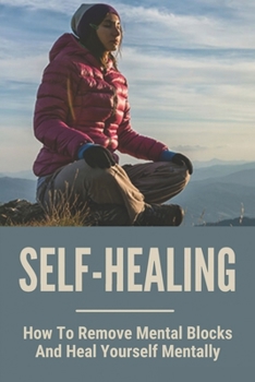 Paperback Self-Healing: How To Remove Mental Blocks And Heal Yourself Mentally: Why Is Self Healing Important Book