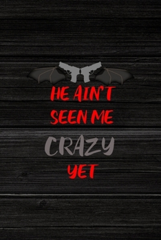 He Ain’t Seen Me Crazy Yet: All Purpose 6x9" Blank Lined Notebook Journal Way Better Than A Card Trendy Unique Gift Wood Crazy
