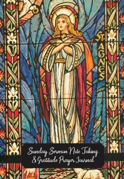 Sunday Sermon Note Taking & Gratitude Prayer Journal: Stained Glass Window Themed Notebook: Great Gift For Christians, Catholics, Church Goers, Members, Parents, Friends & Loved Ones