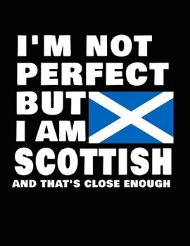 I'm Not Perfect But I Am Scottish And That's Close Enough: Funny Scottish Notebook Heritage Gifts 100 Page Notebook 8.5x11