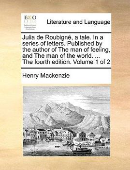Julia de Roubigné, a tale. In a series of letters. Published by the author of The man of feeling, ... The fourth edition. Volume 1 of 2
