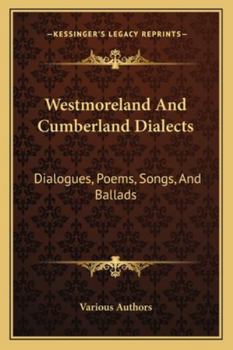 Westmoreland And Cumberland Dialects: Dialogues, Poems, Songs, And Ballads