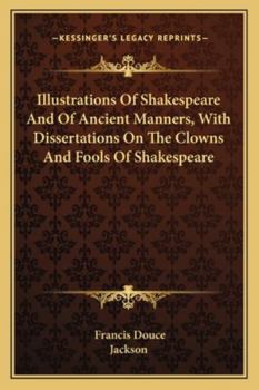 Paperback Illustrations Of Shakespeare And Of Ancient Manners, With Dissertations On The Clowns And Fools Of Shakespeare Book