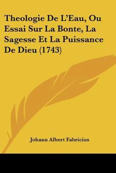 Paperback Theologie De L'Eau, Ou Essai Sur La Bonte, La Sagesse Et La Puissance De Dieu (1743) Book