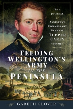Paperback Feeding Wellington's Army in the Peninsula: The Journal of Assistant Commissary General Tupper Carey - Volume I Book