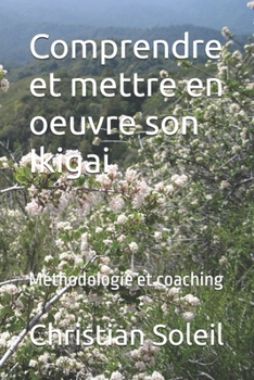 Comprendre et mettre en oeuvre son Ikigai: Méthodologie et coaching (French Edition)