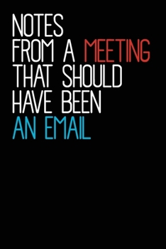 Paperback Notes From A Meeting That Should Have Been An Email: Blank lined funny journal for your busy mom and dad. Gag Gift for coworkers at the office. 6x9 in Book