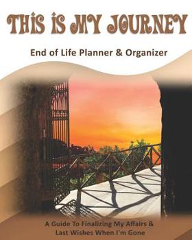 Paperback This Is My Journey: End of Life Planner & Organizer: A Guide To Finalizing My Affairs & Last Wishes When I'm Gone Book
