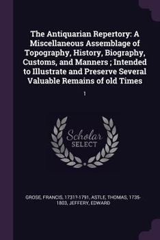 Paperback The Antiquarian Repertory: A Miscellaneous Assemblage of Topography, History, Biography, Customs, and Manners; Intended to Illustrate and Preserv Book