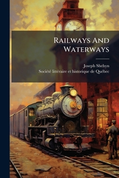 Paperback Railways And Waterways: A Lecture Delivered Before The Literary And Historical Society Of Quebec, On March 19th, 1886 Book