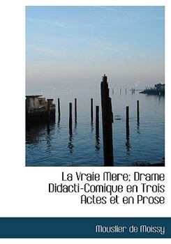 Hardcover La Vraie Mere; Drame Didacti-Comique En Trois Actes Et En Prose Book