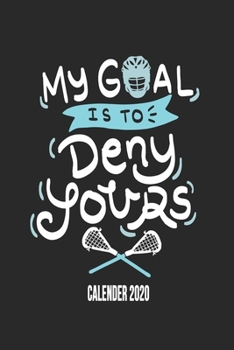 My Goal Is To Deny Yours Calender 2020: Funny Cool Lacrosse Calender 2020 | Monthly & Weekly Planner - 6x9 - 128 Pages - Cute Gift For Lacrosse Players, Teams, Fans, Enthusiasts, Champions, Coaches