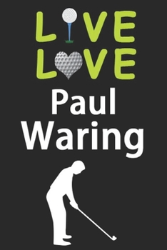 Live Love Paul Waring Journal: Funny Cute Gift For Paul Waring Lovers | I Heart Paul Waring Golf Notebook: Blank Lined Journals - 120 Pages - 6 x 9 Inch - Composition Book