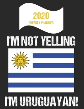 Paperback 2020 Weekly Planner I'm Not Yelling I'm Uruguayan: Funny Uruguay Flag Quote Dated Calendar With To-Do List Book