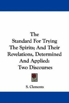 Paperback The Standard For Trying The Spirits; And Their Revelations, Determined And Applied: Two Discourses Book