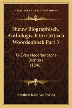 Nieuw Biographisch, Anthologisch En Critisch Woordenboek Part 3: O-ZVan Nederlandsche Dichters (1846)