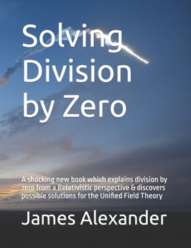 Paperback Solving Division by Zero: A shocking new book which explains division by zero from a Relativistic perspective & discovers possible solutions for Book