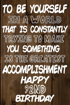 Paperback To Be Yourself In a World That is Constantly Trying to Make You Something Your Else is the Greatest Accomplishment Happy 92nd Birthday: Love and Coura Book