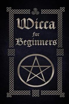 Wicca for Beginners: A Guide to Wiccan Beliefs, Spells, Rituals and Holidays (The Witches Book of Spells 3)