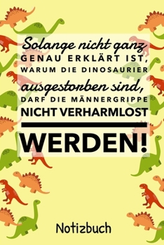 SOLANGE NICHT GANZ GENAU ERKLÄRT IST, WARUM DIE DINOSAURIER NICHT AUSGESTORBEN SIND: A4 Notizbuch LINIERT lustige Geschenkidee für Männer | Dino | ... Spruch | Männergrippe (German Edition)