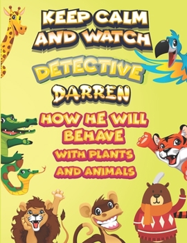 keep calm and watch detective Darren how he will behave with plant and animals: A Gorgeous Coloring and Guessing Game Book for Darren /gift for Darren, toddlers kids