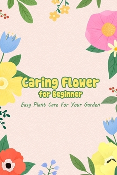 Paperback Caring Flower for Beginner: Easy Plant Care For Your Garden: Caring Flower Book