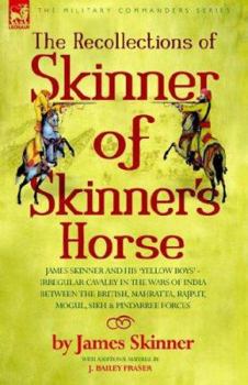 Paperback The Recollections of Skinner of Skinner's Horse - James Skinner and His 'Yellow Boys' - Irregular Cavalry in the Wars of India Between the British, Ma Book