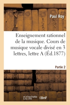 Paperback Enseignement Rationnel de la Musique. Partie 2: Cours de Musique Vocale Divisé En 3 Lettres, Lettre a [French] Book