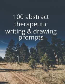 Paperback 100 Abstract Therapeutic Writing and Drawing Prompts: Journal Diary Notebook Sketchbook with prompts to encourage deeply creative writing and sketchin Book