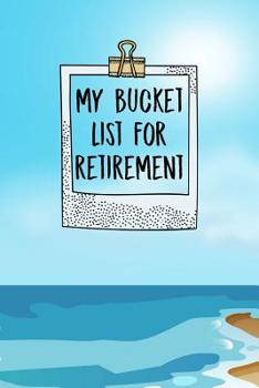 Paperback My Bucket List For Retirement: Inspirational Adventure Goals And Dreams Notebook For the Newly Retired Book