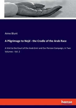 Paperback A Pilgrimage to Nejd - the Cradle of the Arab Race: A Visit to the Court of the Arab Emir and Our Persian Campaign, in Two Volumes - Vol. 2 Book