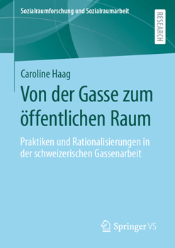 Von der Gasse zum öffentlichen Raum: Praktiken und Rationalisierungen in der schweizerischen Gassenarbeit (Sozialraumforschung und Sozialraumarbeit, 27)