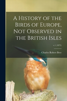 Paperback A History of the Birds of Europe, Not Observed in the British Isles; v.1 (1875) Book