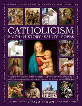 Hardcover Catholicism: Faith, History, Saints, Popes: A Comprehensive Account of the Philosophy and Practice of Catholic Christianity, a Guide to the Most Signi Book