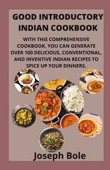Paperback Good Introductory Indian Cookbook: With This Comprehensive Cookbook, You Can Generate Over 100 Delicious, Conventional, and Inventive Indian Recipes t Book
