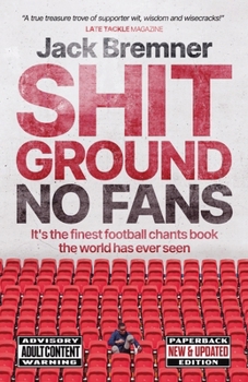 Shit Ground No Fans: It's The Finest Football Chants Book The World Has Ever Seen