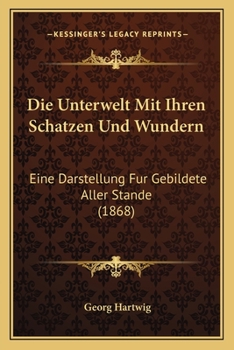 Paperback Die Unterwelt Mit Ihren Schatzen Und Wundern: Eine Darstellung Fur Gebildete Aller Stande (1868) [German] Book