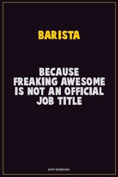 Barista, Because Freaking Awesome Is Not An Official Job Title: Career Motivational Quotes 6x9 120 Pages Blank Lined Notebook Journal