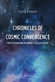 Chronicles of Cosmic Convergence: Poetic Explorations of Humanity's Galactic Destiny