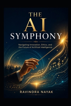 "The AI Symphony: Navigating Innovation, Ethics, and the Future of Artificial Intelligence"