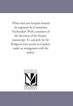 When were our Gospels written? An argument by Constantine Tischendorf. With a narrative of the discovery of the Sinaitic manuscript. Tr. and pub. by ... London, under an arrangement with the author.