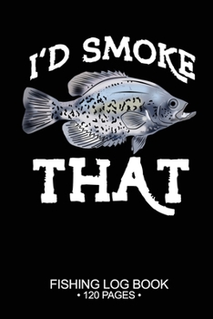 I'd Smoke That Fishing Log Book 120 Pages: Cool Freshwater Game Fish Saltwater Fly Fishes Journal Composition Notebook Notes Day Planner Notepad