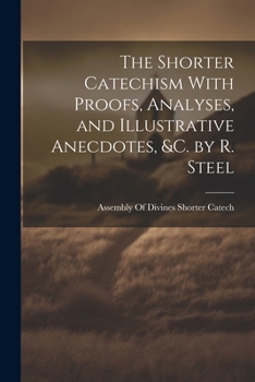 Paperback The Shorter Catechism With Proofs, Analyses, and Illustrative Anecdotes, &C. by R. Steel Book
