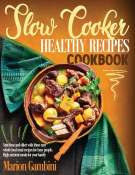 Slow Cooker Healthy Recipes Cookbook: Quick and easy whole food meal recipes for busy people. High nutrient meals for your family.