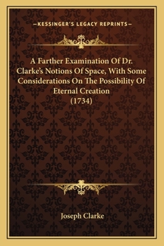 Paperback A Farther Examination Of Dr. Clarke's Notions Of Space, With Some Considerations On The Possibility Of Eternal Creation (1734) Book