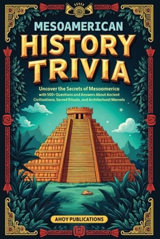 Mesoamerican History Trivia: Uncover the Secrets of Mesoamerica with 500+ Questions and Answers About Ancient Civilizations, Sacred Rituals, and Architectural Marvels (Curious Histories Collection)
