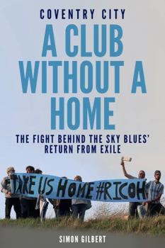 Paperback Coventry City FC: A Club Without a Home: Sent from Coventry: The Fight Behind the Sky Blues' Return from Exile Book